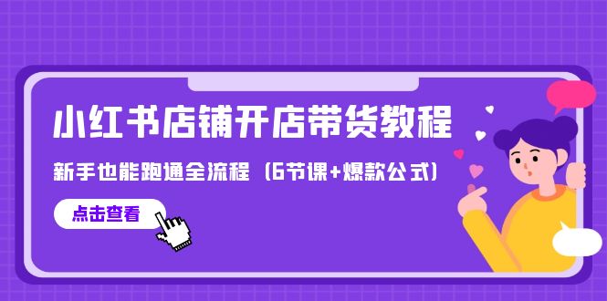 最新小红书店铺开店带货教程，新手也能跑通全流程（6节课+爆款公式）-56课堂