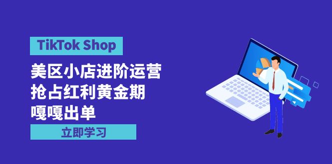 TikTok Shop-美区小店进阶运营，抢占红利黄金期 嘎嘎出单（7节课）-56课堂