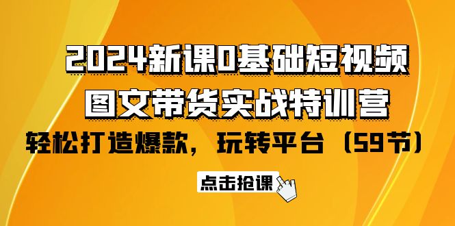 2024新课0基础短视频+图文带货实战特训营：玩转平台，轻松打造爆款（59节）-56课堂