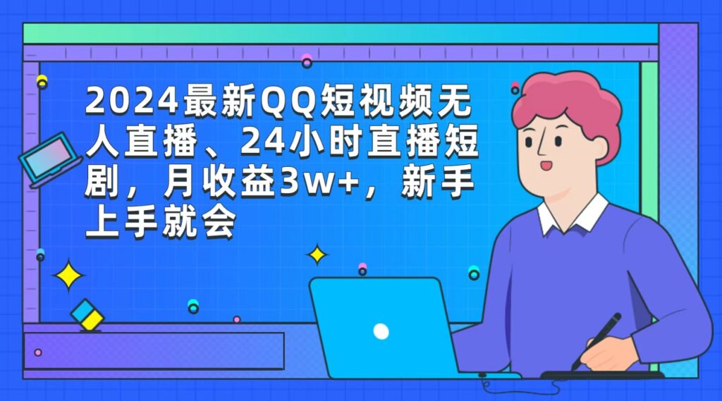 图片[1]-2024最新QQ短视频无人直播、24小时直播短剧，月收益3w+，新手上手就会-56课堂