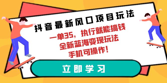 抖音最新风口项目玩法，一单35，执行就能搞钱 全新蓝海变现玩法 手机可操作-56课堂