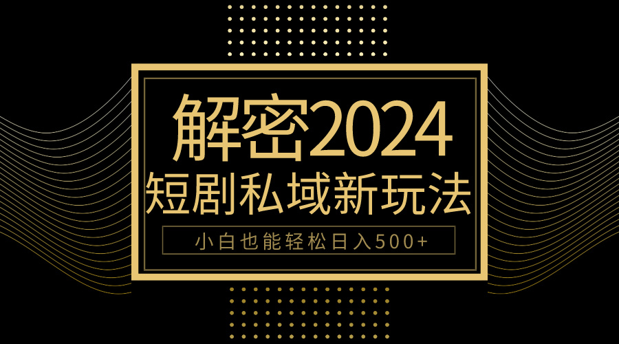 10分钟教会你2024玩转短剧私域变现，小白也能轻松日入500+-56课堂