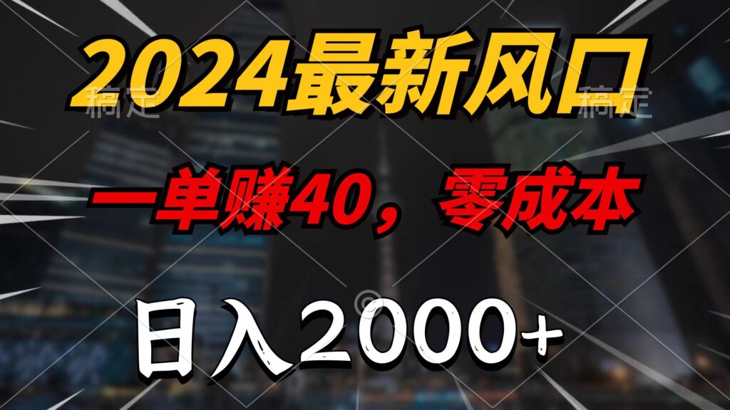 图片[1]-2024最新风口项目，一单40，零成本，日入2000+，无脑操作-56课堂