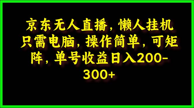 京东无人直播，电脑挂机，操作简单，懒人专属，可矩阵操作 单号日入200-300-56课堂