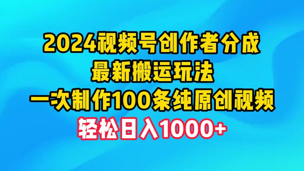 图片[1]-2024视频号创作者分成，最新搬运玩法，一次制作100条纯原创视频，日入1000+-56课堂