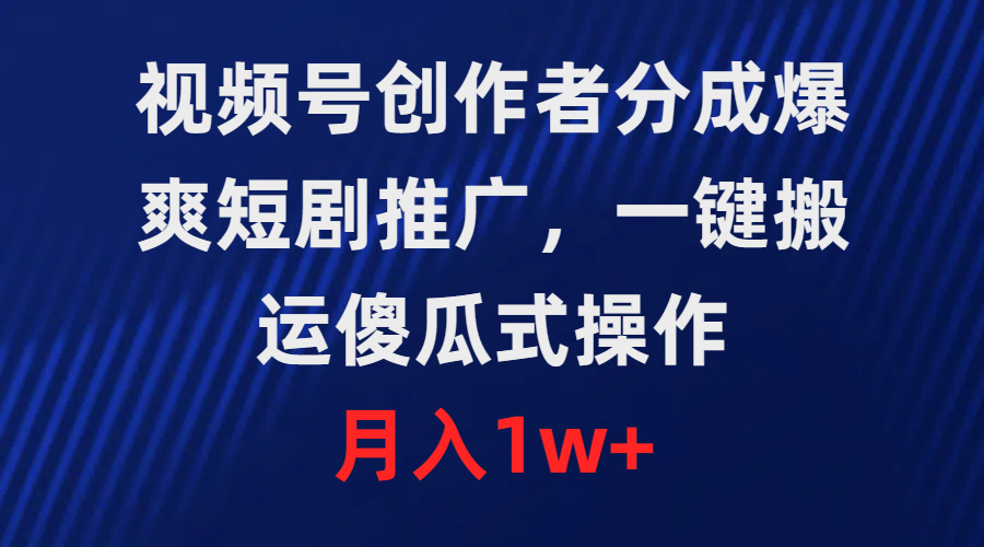 视频号创作者分成，爆爽短剧推广，一键搬运，傻瓜式操作，月入1w+-56课堂