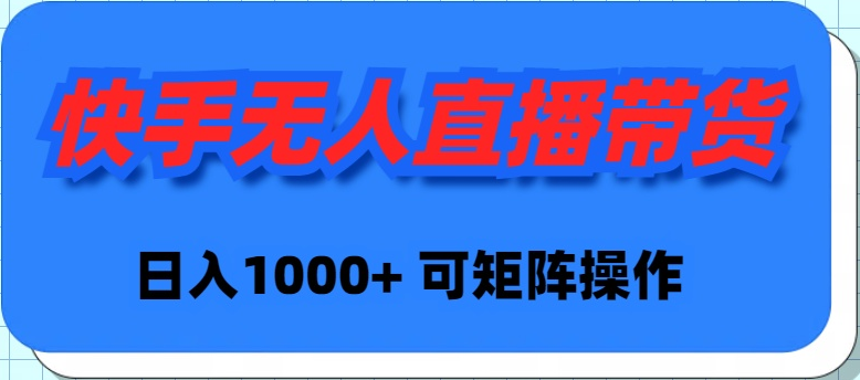 快手无人直播带货，新手日入1000+ 可矩阵操作-56课堂