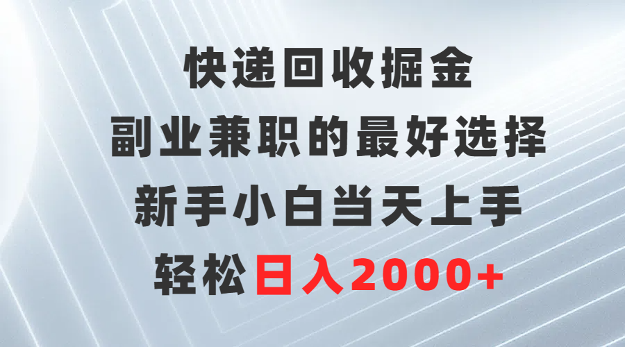 快递回收掘金，副业兼职的最好选择，新手小白当天上手，轻松日入2000+-56课堂