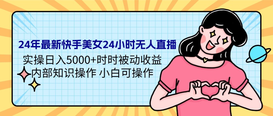 24年最新快手美女24小时无人直播 实操日入5000+时时被动收益 内部知识操…-56课堂