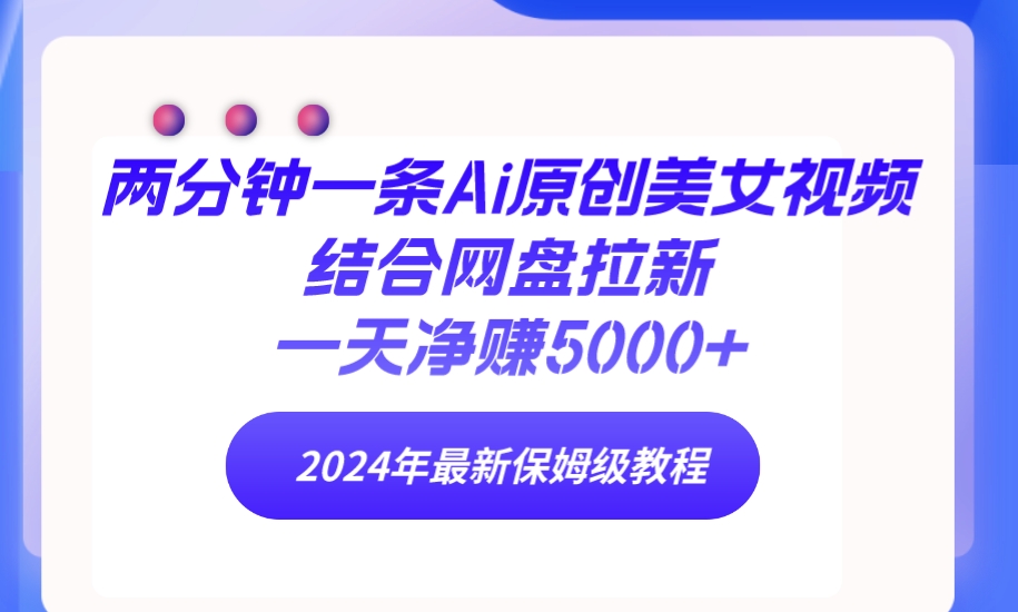 两分钟一条Ai原创美女视频结合网盘拉新，一天净赚5000+ 24年最新保姆级教程-56课堂