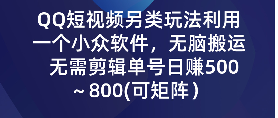 QQ短视频另类玩法，利用一个小众软件，无脑搬运，无需剪辑单号日赚500～…-56课堂