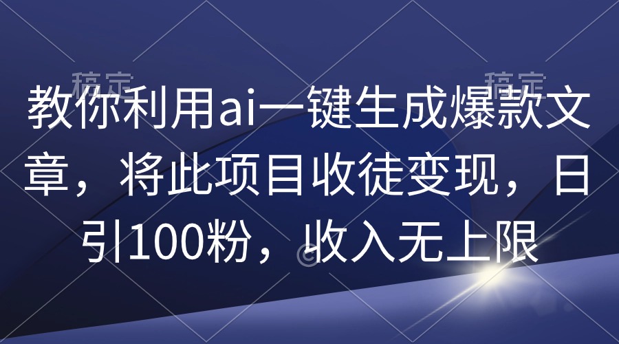 教你利用ai一键生成爆款文章，将此项目收徒变现，日引100粉，收入无上限-56课堂