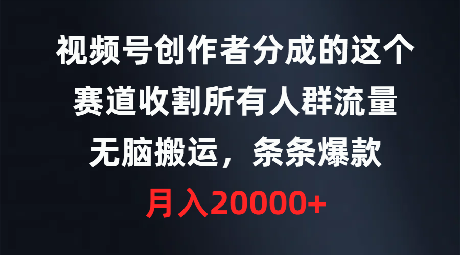 视频号创作者分成的这个赛道，收割所有人群流量，无脑搬运，条条爆款，…-56课堂