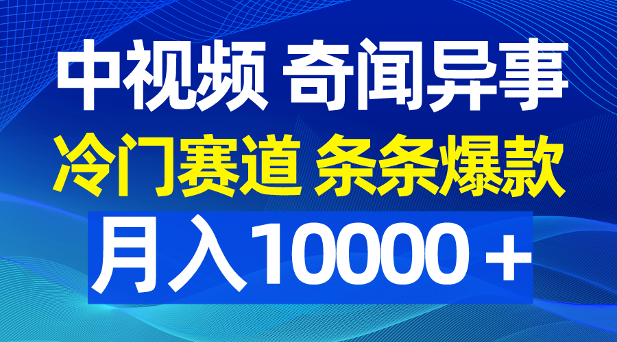 中视频奇闻异事，冷门赛道条条爆款，月入10000＋-56课堂