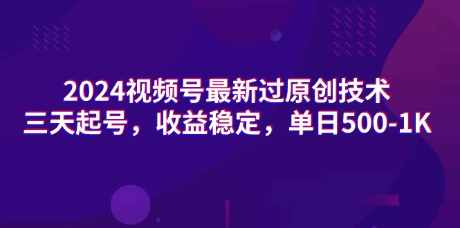 2024视频号最新过原创技术，三天起号，收益稳定，单日500-1K-56课堂