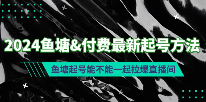 2024鱼塘&付费最新起号方法：鱼塘起号能不能一起拉爆直播间-56课堂