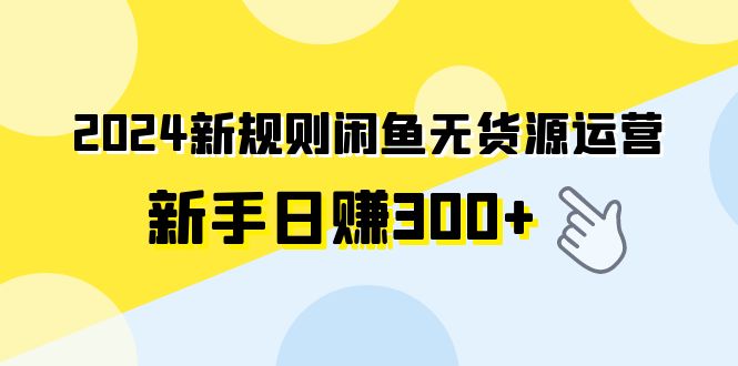 2024新规则闲鱼无货源运营新手日赚300+-56课堂