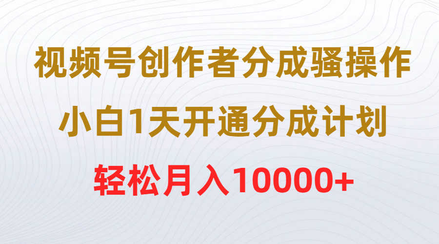 视频号创作者分成骚操作，小白1天开通分成计划，轻松月入10000+-56课堂