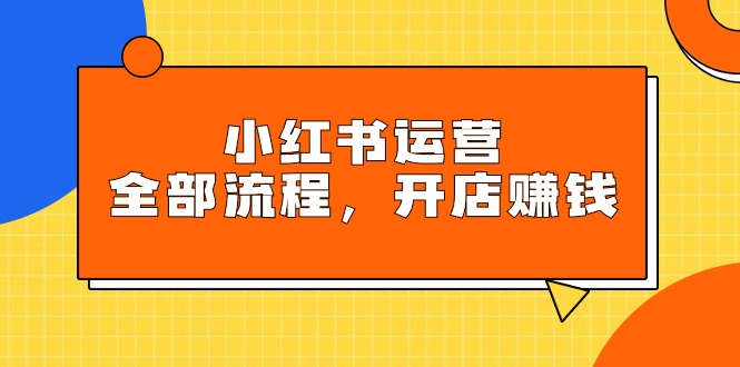 小红书运营全部流程，掌握小红书玩法规则，开店赚钱-56课堂