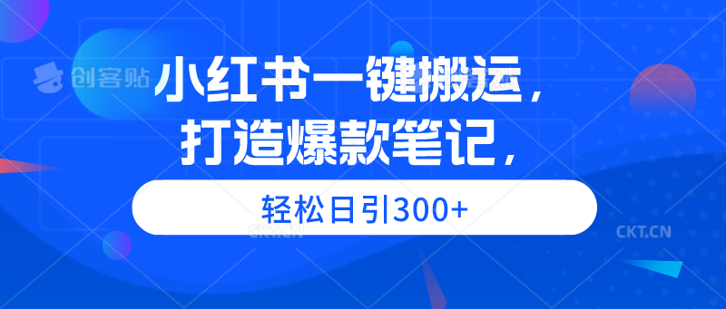 小红书一键搬运，打造爆款笔记，轻松日引300+-56课堂