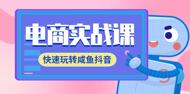 电商实战课，快速玩转咸鱼抖音，全体系全流程精细化咸鱼电商运营-71节课-56课堂