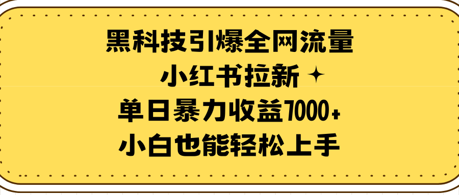 黑科技引爆全网流量小红书拉新，单日暴力收益7000+，小白也能轻松上手-56课堂