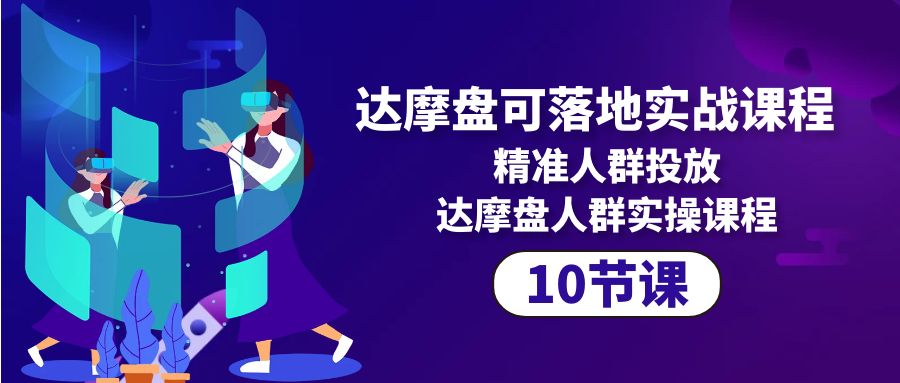 达摩盘可落地实战课程，精准人群投放，达摩盘人群实操课程（10节课）-56课堂