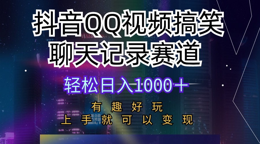 抖音QQ视频搞笑聊天记录赛道 有趣好玩 新手上手就可以变现 轻松日入1000＋-56课堂