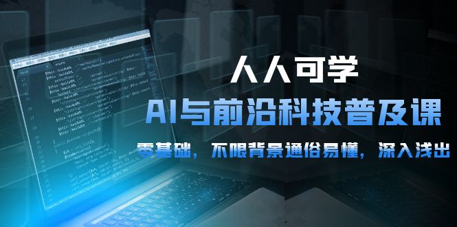 人人可学的AI 与前沿科技普及课，0基础，不限背景通俗易懂，深入浅出-54节-56课堂