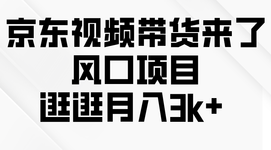 京东短视频带货来了，风口项目，逛逛月入3k+-56课堂