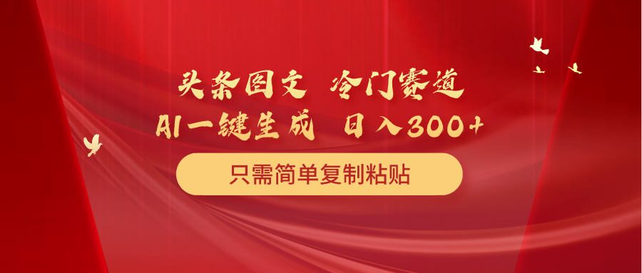 头条图文 冷门赛道 只需简单复制粘贴 几分钟一条作品 日入300+-56课堂