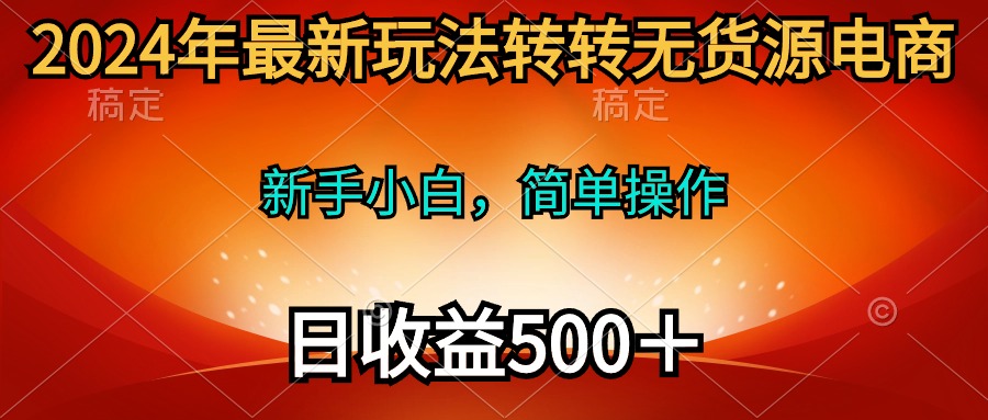 2024年最新玩法转转无货源电商，新手小白 简单操作，长期稳定 日收入500＋-56课堂