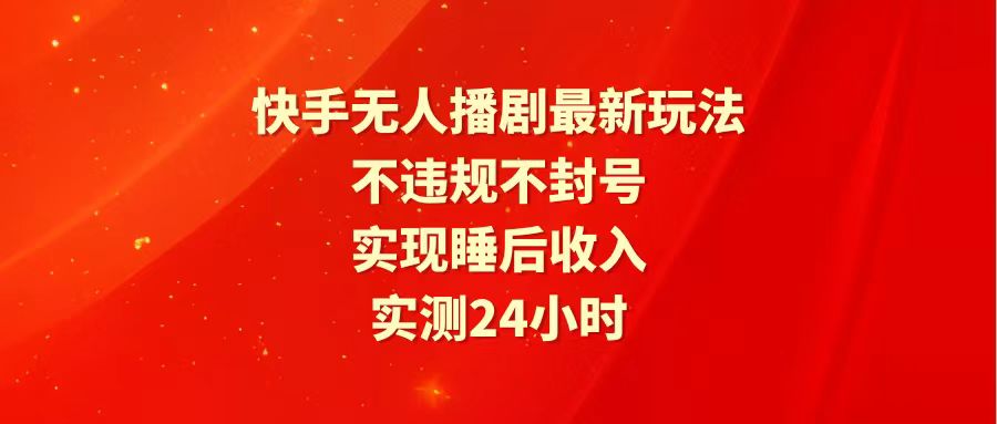 快手最新无人播剧玩法，24小时不违规不封号，实现睡后收入-56课堂