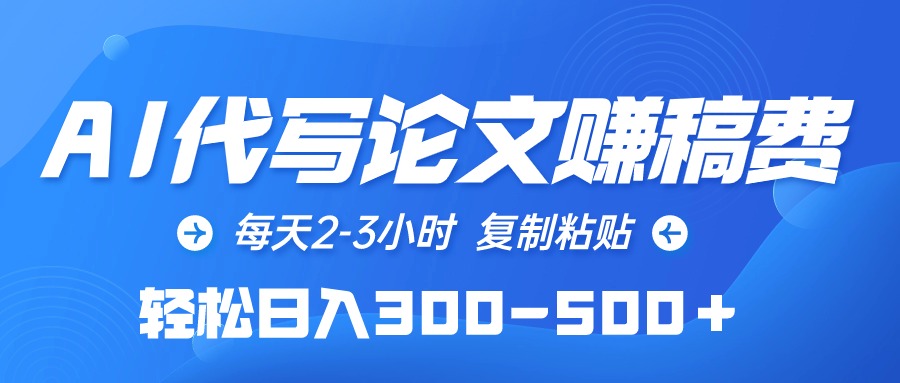 AI代写论文赚稿费，每天2-3小时，复制粘贴，轻松日入300-500＋-56课堂