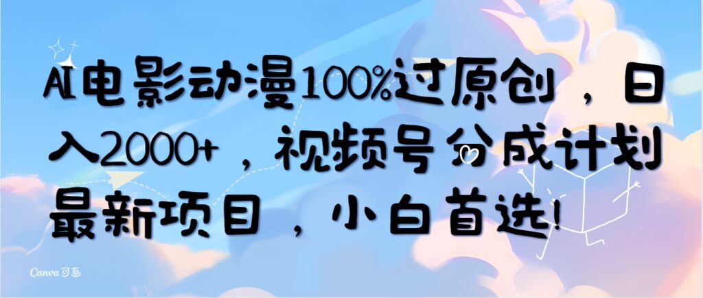 图片[1]-AI电影动漫100%过原创，日入2000+，视频号分成计划最新项目，小白首选！-56课堂