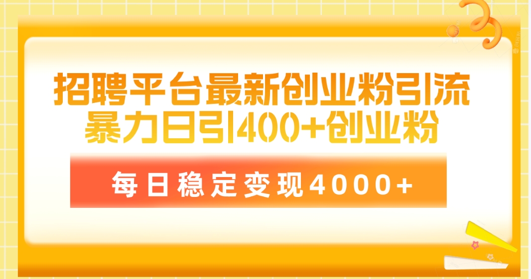 招聘平台最新创业粉引流技术，简单操作日引创业粉400+，每日稳定变现4000+-56课堂