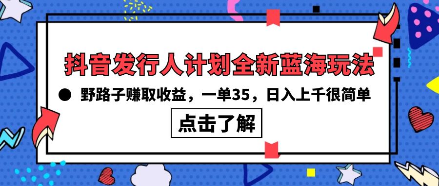 抖音发行人计划全新蓝海玩法，野路子赚取收益，一单35，日入上千很简单!-56课堂