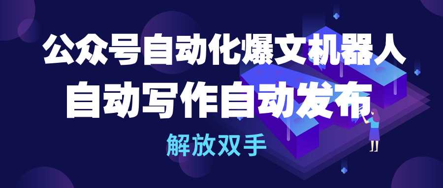 公众号流量主自动化爆文机器人，自动写作自动发布，解放双手-56课堂