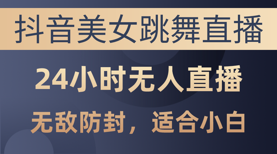 抖音美女跳舞直播，日入3000+，24小时无人直播，无敌防封技术，小白最…-56课堂