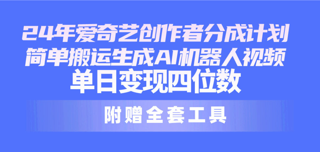 图片[1]-24最新爱奇艺创作者分成计划，简单搬运生成AI机器人视频，单日变现四位数-56课堂