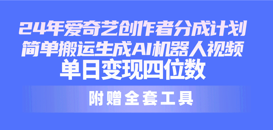 24最新爱奇艺创作者分成计划，简单搬运生成AI机器人视频，单日变现四位数-56课堂