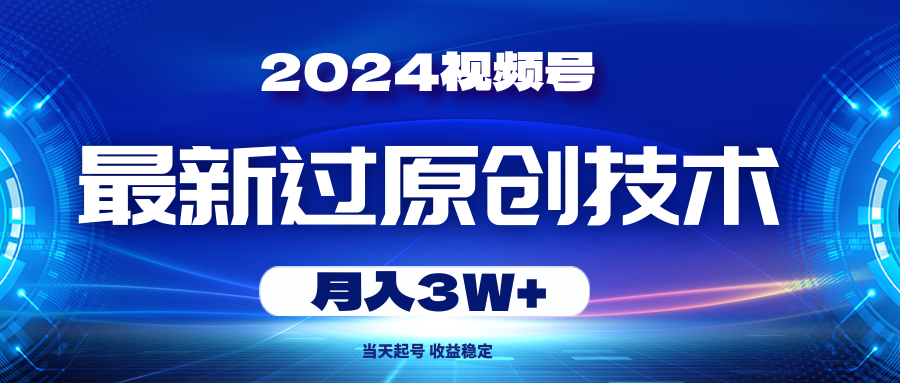 2024视频号最新过原创技术，当天起号，收益稳定，月入3W+-56课堂