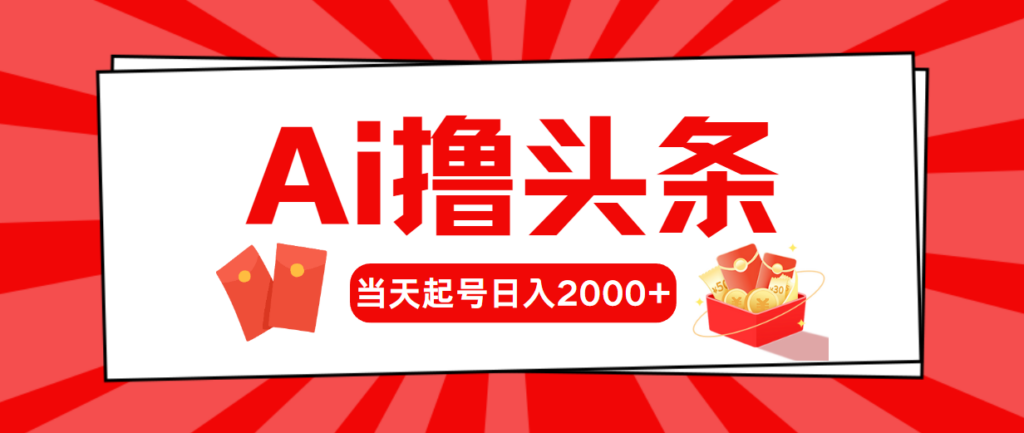 AI撸头条，当天起号，第二天见收益，日入2000+-56课堂