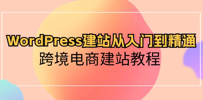 WordPress建站从入门到精通，跨境电商建站教程-56课堂