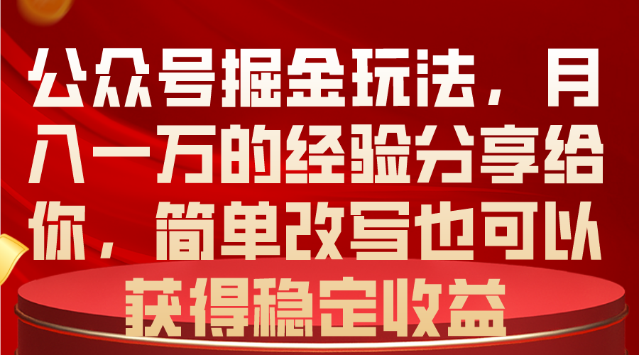 公众号掘金玩法，月入一万的经验分享给你，简单改写也可以获得稳定收益-56课堂