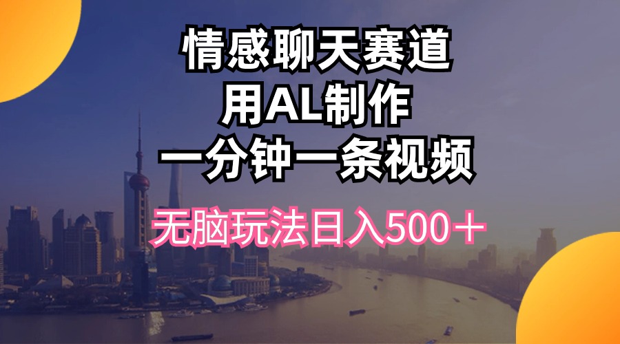 情感聊天赛道用al制作一分钟一条视频无脑玩法日入500＋-56课堂