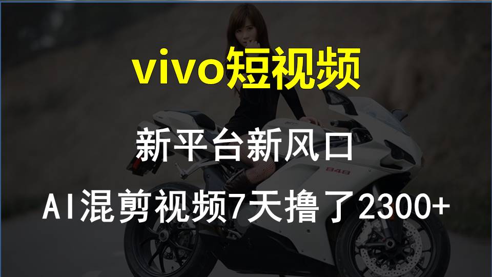 vivo短视频新平台新风口，AI混剪视频7天撸了2300+-56课堂