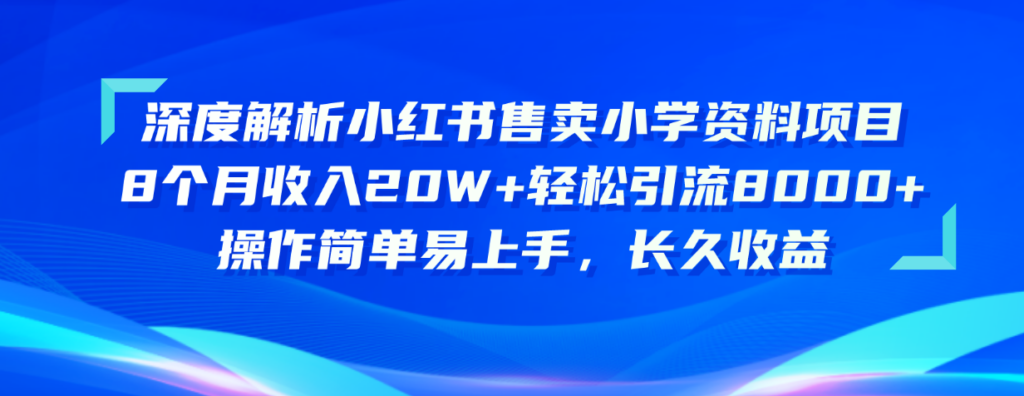 图片[1]-深度解析小红书售卖小学资料项目 8个月收入20W+轻松引流8000+操作简单…-56课堂