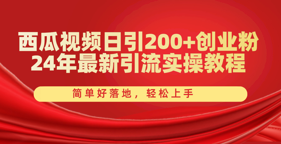 西瓜视频日引200+创业粉，24年最新引流实操教程，简单好落地，轻松上手-56课堂