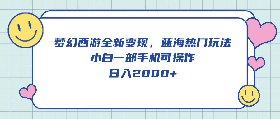 梦幻西游全新变现，蓝海热门玩法，小白一部手机可操作，日入2000+-56课堂